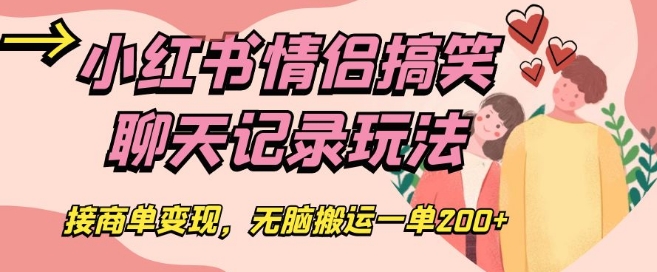 小红书情侣搞笑聊天记录玩法，接商单变现，无脑搬运一单200+【揭秘】-林文副业站