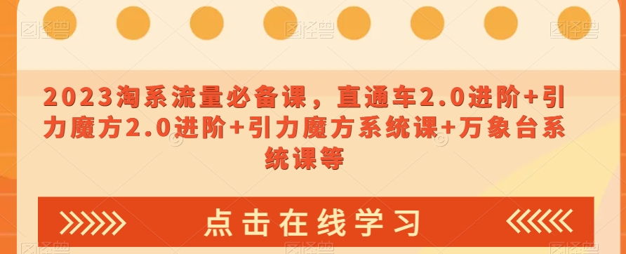 023淘系流量必备课，直通车2.0进阶+引力魔方2.0进阶+引力魔方系统课+万象台系统课等-林文副业站