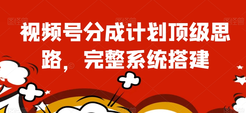 视频号分成计划顶级思路，完整系统搭建【揭秘】-林文副业站