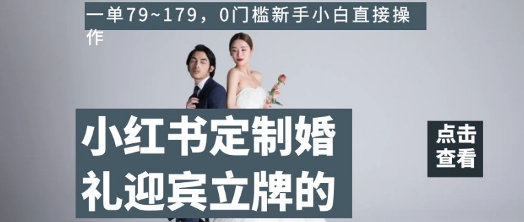 小红书定制婚礼迎宾立牌的项目，一单79~179，0门槛新手小白直接操作【揭秘】-林文副业站