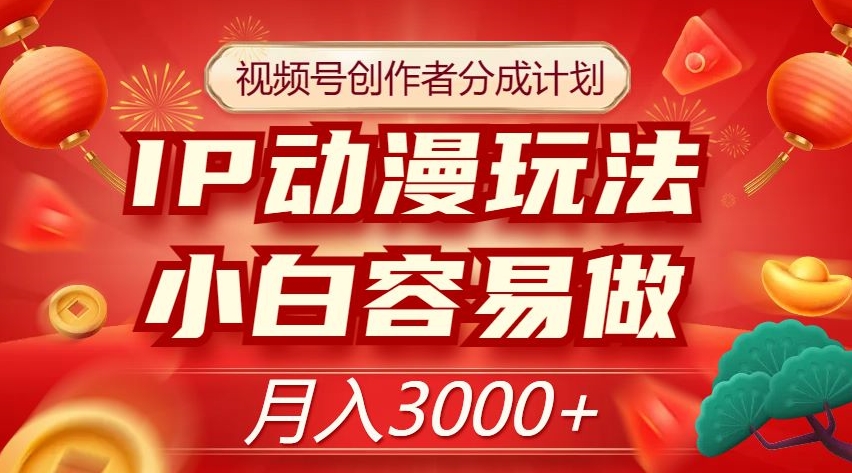 视频号创作者分成计划，IP动漫玩法，小白容易做，月入3000+【揭秘】-林文副业站