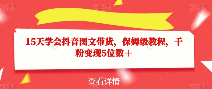 15天学会抖音图文带货，保姆级教程，千粉变现5位数＋-林文副业站