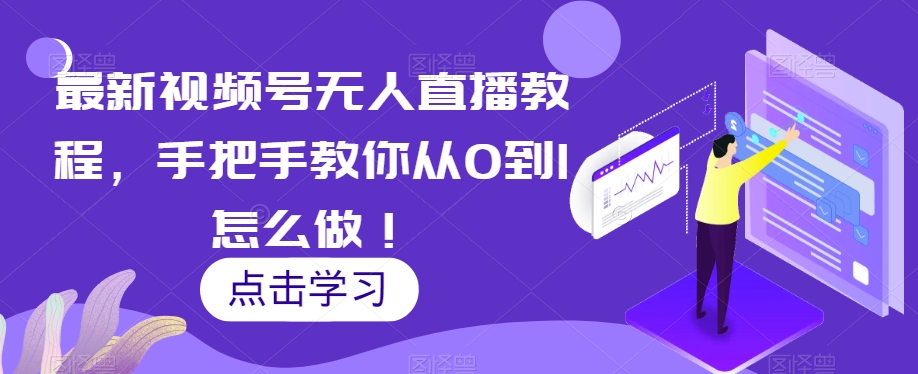 最新视频号无人直播教程，手把手教你从0到1怎么做！-林文副业站