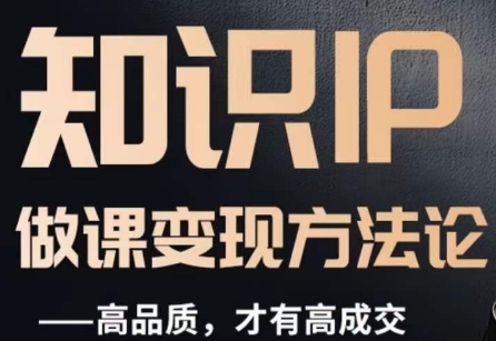 怎么做一门品质好课，知识IP做课变现方法论，高品质，才有好成交-林文副业站