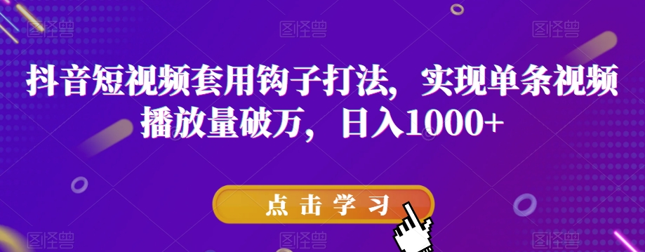 抖音短视频套用钩子打法，实现单条视频播放量破万，日入1000+【揭秘】-林文副业站