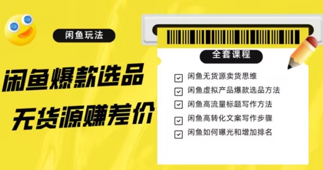 闲鱼无货源赚差价进阶玩法，爆款选品，资源寻找，引流变现全套教程（11节课）【揭秘】-林文副业站