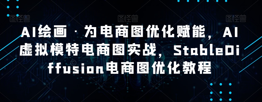 AI绘画·为电商图优化赋能，AI虚拟模特电商图实战，StableDiffusion电商图优化教程-林文副业站