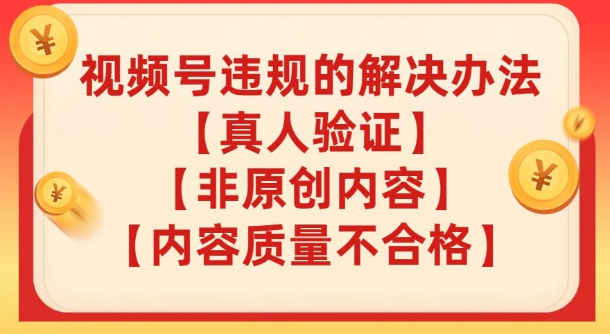 视频号【真人验证】【内容质量不合格】【非原创内容】的违规解决办法【揭秘】-林文副业站