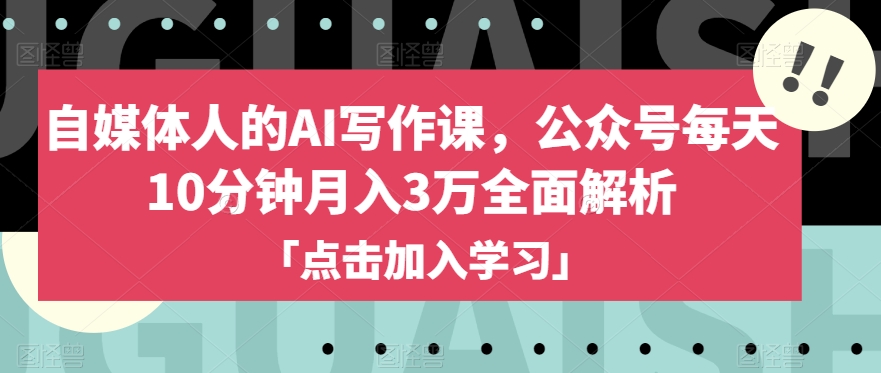 自媒体人的AI写作课，公众号每天10分钟月入3万全面解析-林文副业站