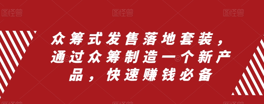 众筹式发售落地套装，通过众筹制造一个新产品，快速赚钱必备-林文副业站