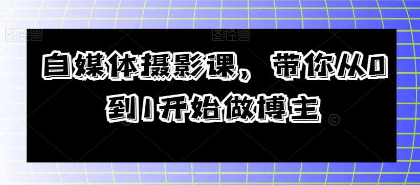 自媒体摄影课，带你从0到1开始做博主-林文副业站