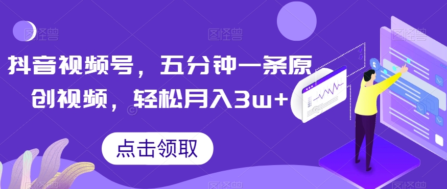抖音视频号，五分钟一条原创视频，轻松月入3w+【独家秘诀，传授赚钱方法】【揭秘】-林文副业站
