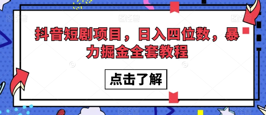 抖音短剧项目，日入四位数，暴力掘金全套教程【揭秘】-林文副业站
