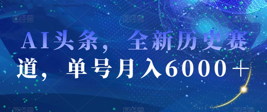 AI头条，全新历史赛道，单号月入6000＋【揭秘】-林文副业站
