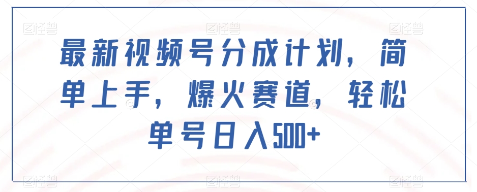 最新视频号分成计划，简单上手，爆火赛道，轻松单号日入500+-林文副业站