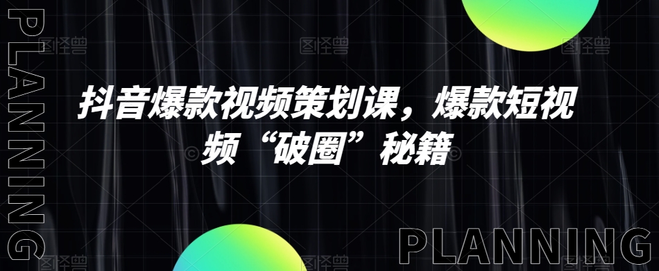 抖音爆款视频策划课，爆款短视频“破圈”秘籍-林文副业站
