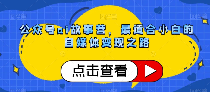 公众号ai故事营，最适合小白的自媒体变现之路-林文副业站