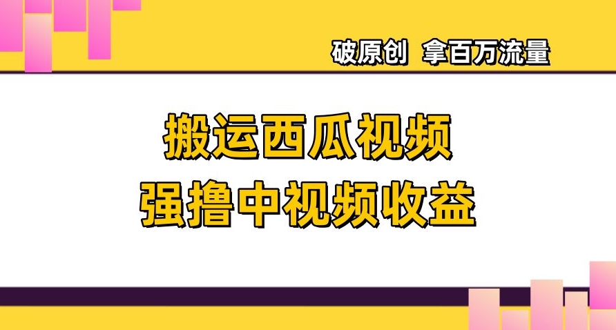 搬运西瓜视频强撸中视频收益，日赚600+破原创，拿百万流量【揭秘】-林文副业站