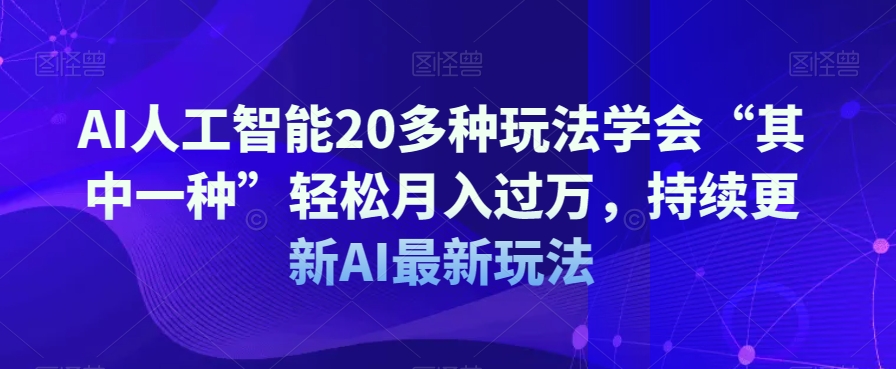 AI人工智能20多种玩法学会“其中一种”轻松月入过万，持续更新AI最新玩法-林文副业站