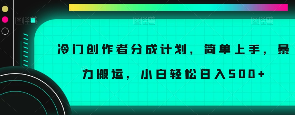 冷门创作者分成计划，简单上手，暴力搬运，小白轻松日入500+【揭秘】-林文副业站