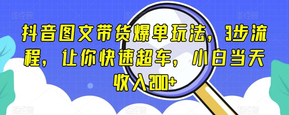 抖音图文带货爆单玩法，3步流程，让你快速超车，小白当天收入200+【揭秘】-林文副业站