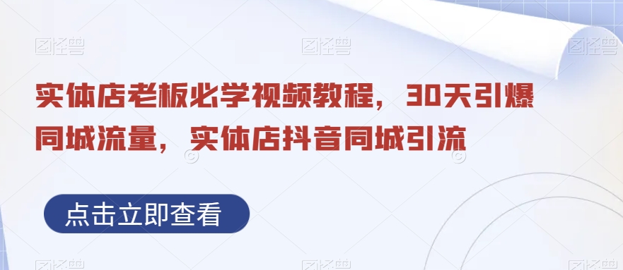 实体店老板必学视频教程，30天引爆同城流量，实体店抖音同城引流-林文副业站
