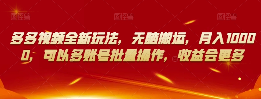 多多视频全新玩法，无脑搬运，月入10000，可以多账号批量操作，收益会更多【揭秘】-林文副业站