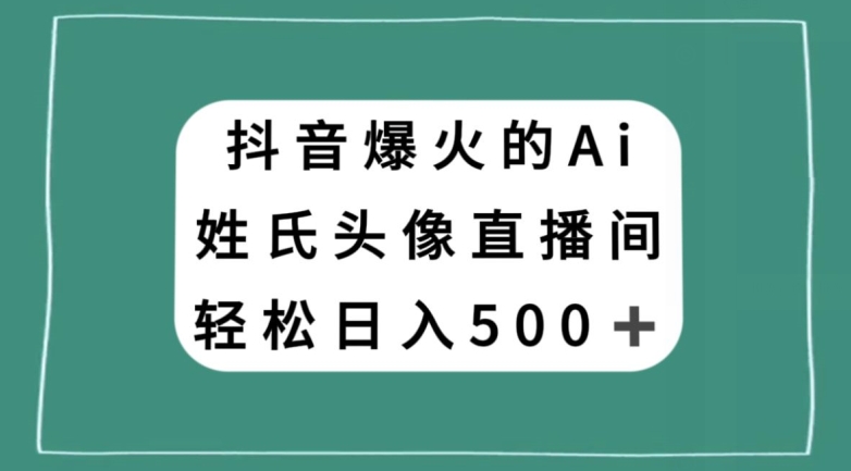 抖音爆火的AI姓氏头像直播，轻松日入500＋-林文副业站