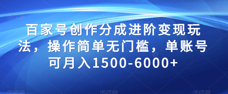 百家号创作分成进阶变现玩法，操作简单无门槛，单账号可月入1500-6000+【揭秘】-林文副业站