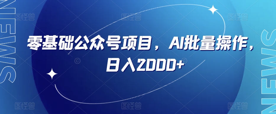 零基础公众号项目，AI批量操作，日入2000+【揭秘】-林文副业站