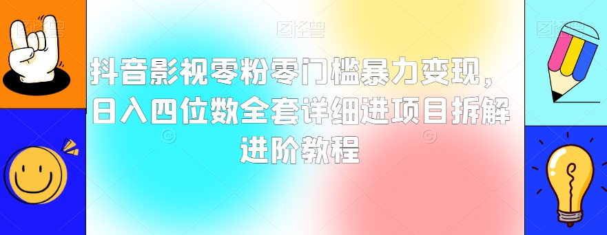 抖音影视零粉零门槛暴力变现，日入四位数全套详细进项目拆解进阶教程【揭秘】-林文副业站