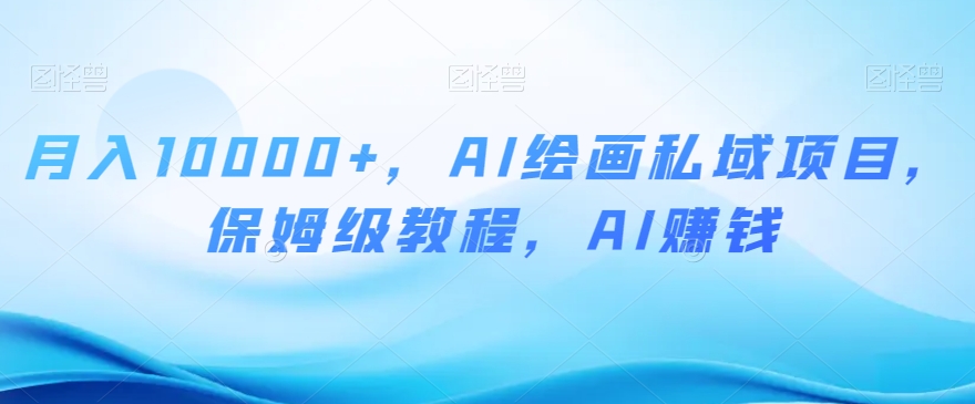 月入10000+，AI绘画私域项目，保姆级教程，AI赚钱【揭秘】-林文副业站