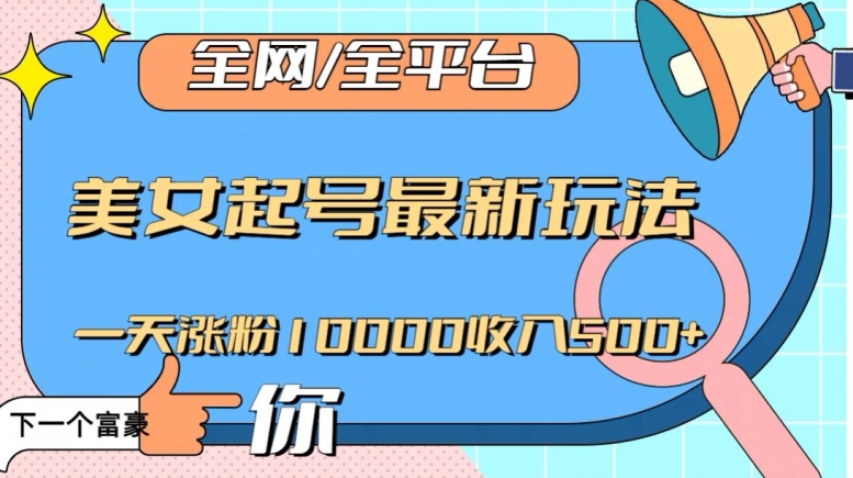 全网，全平台，美女起号最新玩法一天涨粉10000收入500+【揭秘】-林文副业站