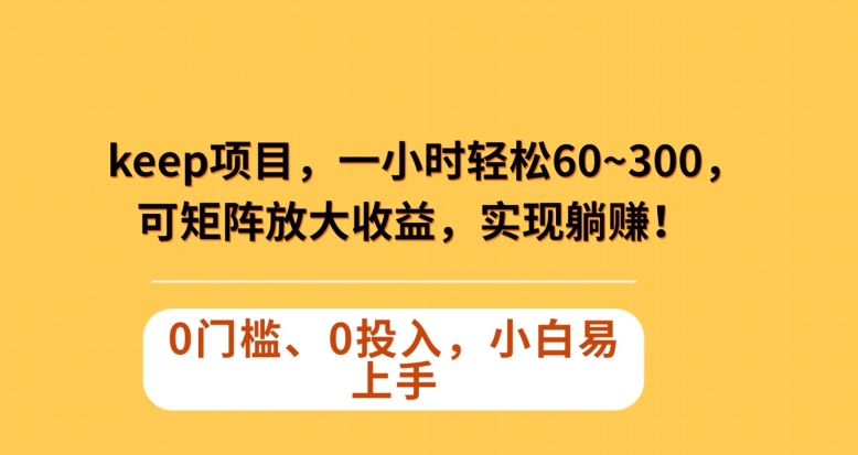 Keep蓝海项目，一小时轻松60~300＋，可矩阵放大收益，可实现躺赚【揭秘】-林文副业站