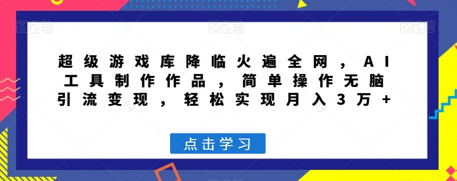 超级游戏库降临火遍全网，AI工具制作作品，简单操作无脑引流变现，轻松实现月入3万+【揭秘】-林文副业站