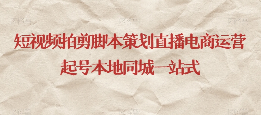 短视频拍剪脚本策划直播电商运营起号本地同城一站式-林文副业站