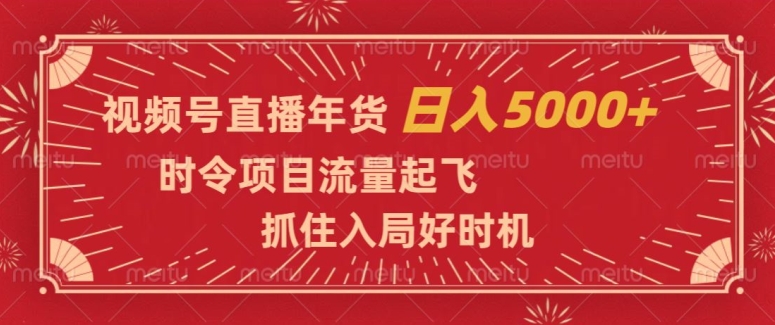 视频号直播年货，时令项目流量起飞，抓住入局好时机，日入5000+【揭秘】-林文副业站