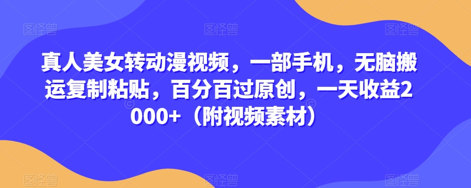 真人美女转动漫视频，一部手机，无脑搬运复制粘贴，百分百过原创，一天收益2000+（附视频素材）【揭秘】-林文副业站