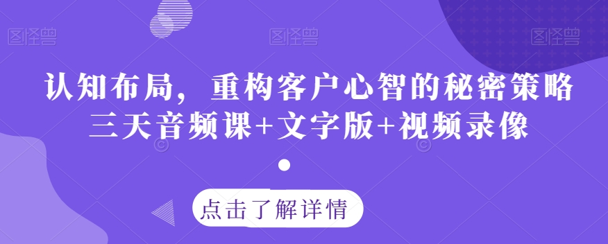 认知布局，重构客户心智的秘密策略三天音频课+文字版+视频录像-林文副业站