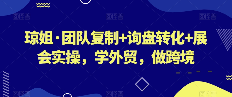 琼姐·团队复制+询盘转化+展会实操，学外贸，做跨境-林文副业站