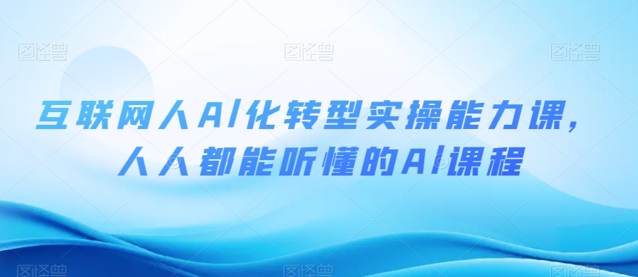 互联网人Al化转型实操能力课，人人都能听懂的Al课程-林文副业站