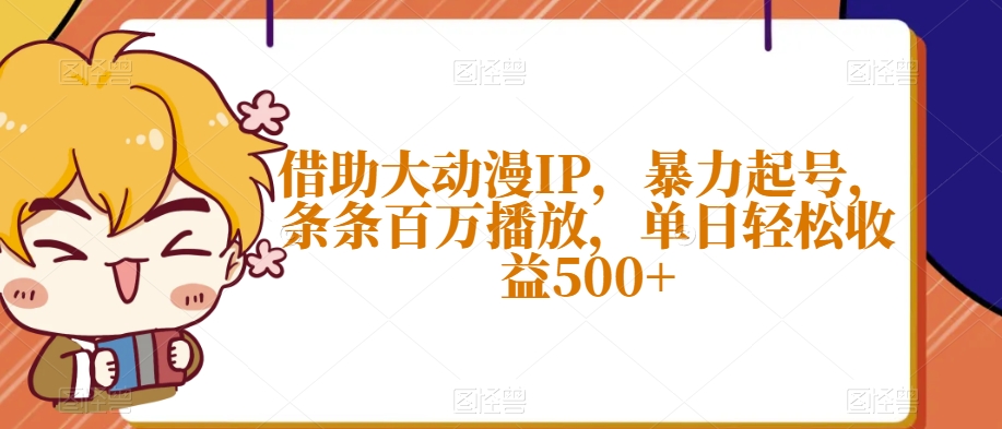 借助大动漫IP，暴力起号，条条百万播放，单日轻松收益500+【揭秘】-林文副业站