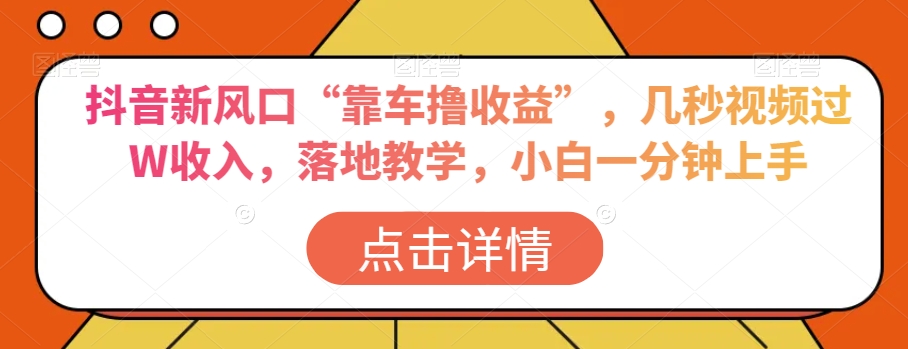 抖音新风口“靠车撸收益”，几秒视频过W收入，落地教学，小白一分钟上手【揭秘】-林文副业站
