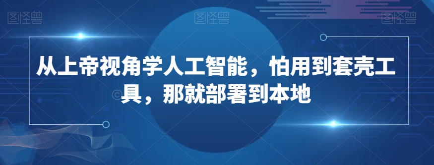 从上帝视角学人工智能，怕用到套壳工具，那就部署到本地-林文副业站