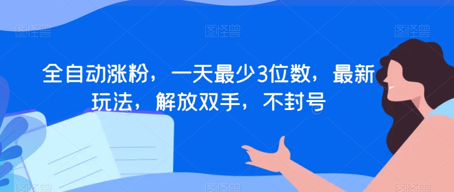 全自动涨粉，一天最少3位数，最新玩法，解放双手，不封号【揭秘】-林文副业站