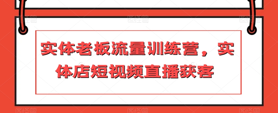 实体老板流量训练营，实体店短视频直播获客-林文副业站