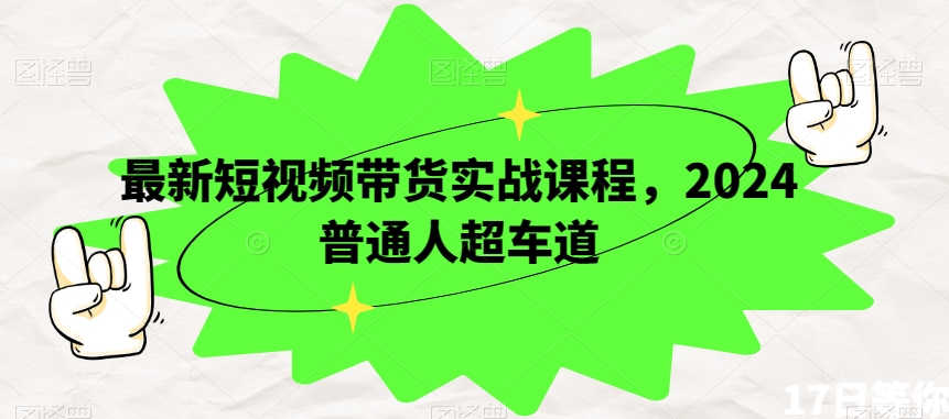 最新短视频带货实战课程，2024普通人超车道-林文副业站