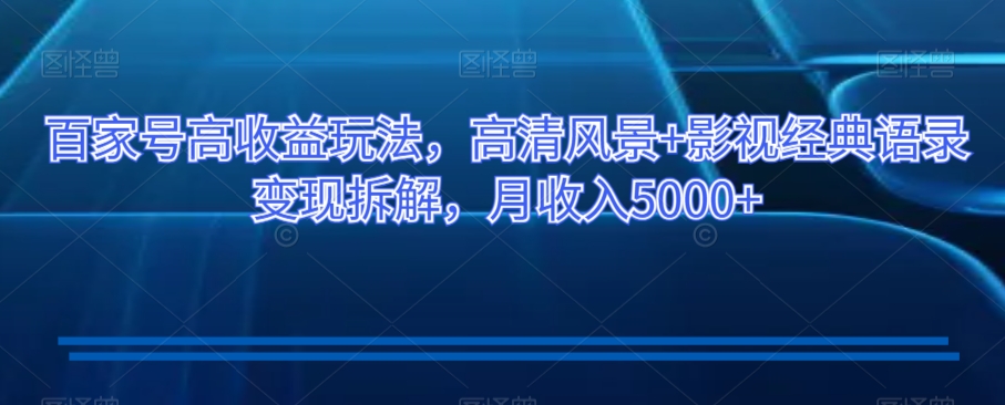 百家号高收益玩法，高清风景+影视经典语录变现拆解，月收入5000+【揭秘】-林文副业站