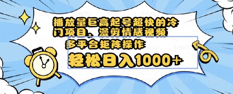 播放量巨高起号超快的冷门项目，漫剪情感视频，可多平台矩阵操作，轻松日入1000+【揭秘】-林文副业站