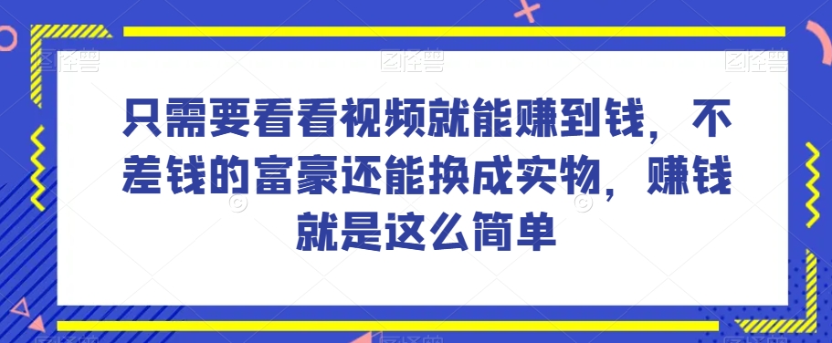 谁做过这么简单的项目？只需要看看视频就能赚到钱，不差钱的富豪还能换成实物，赚钱就是这么简单！【揭秘】-林文副业站